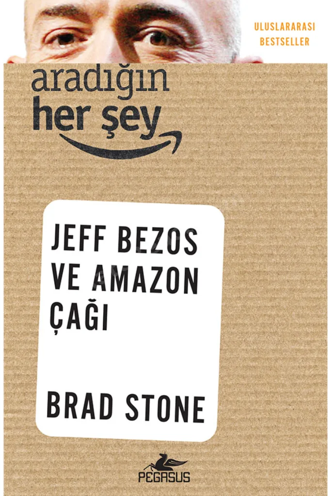 Aradığın Her Şey: Jeff Bezos ve Amazon Çağı - Brad Stone